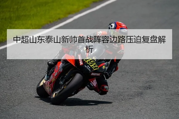 中超山东泰山新帅首战阵容边路压迫复盘解析
